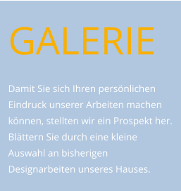 GALERIE  Damit Sie sich Ihren persönlichen Eindruck unserer Arbeiten machen können, stellten wir ein Prospekt her. Blättern Sie durch eine kleine Auswahl an bisherigen Designarbeiten unseres Hauses.